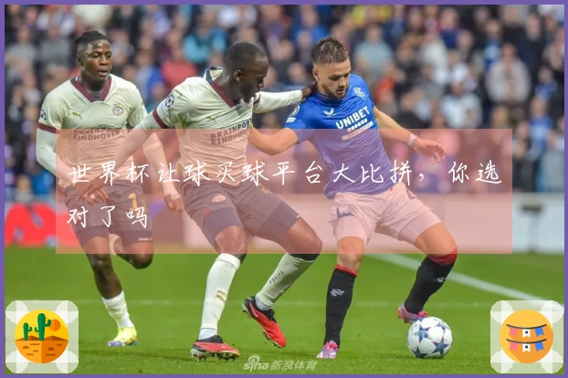 世界杯让球买球平台大比拼，你选对了吗