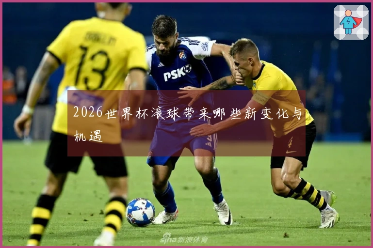 2026世界杯滚球带来哪些新变化与机遇