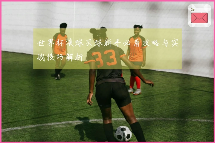 世界杯滚球买球新手必看攻略与实战技巧解析