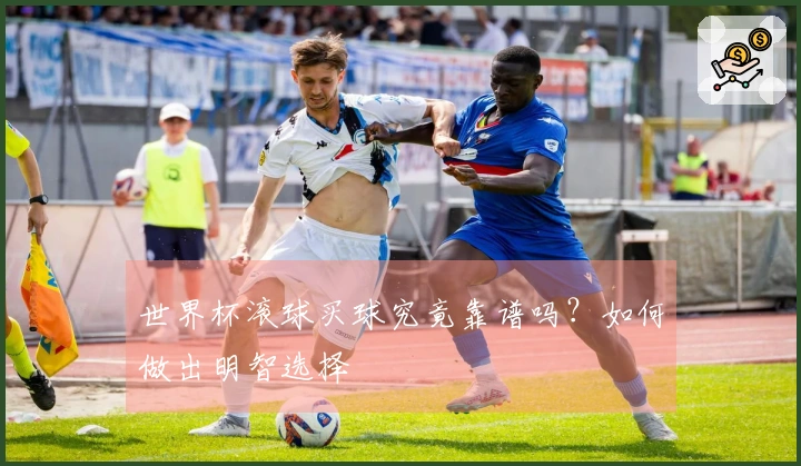 世界杯滚球买球究竟靠谱吗？如何做出明智选择