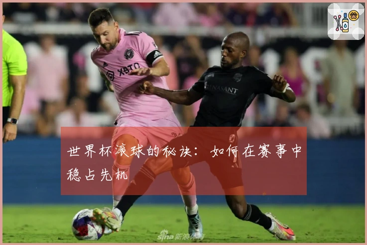 世界杯滚球的秘诀：如何在赛事中稳占先机