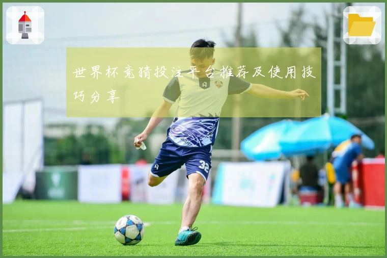 世界杯竞猜投注平台推荐及使用技巧分享