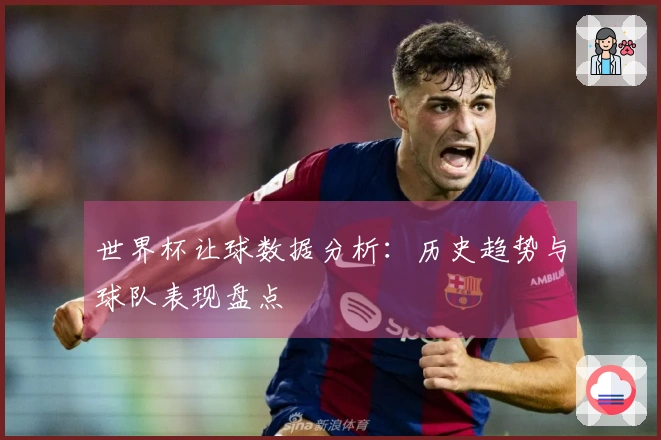 世界杯让球数据分析：历史趋势与球队表现盘点