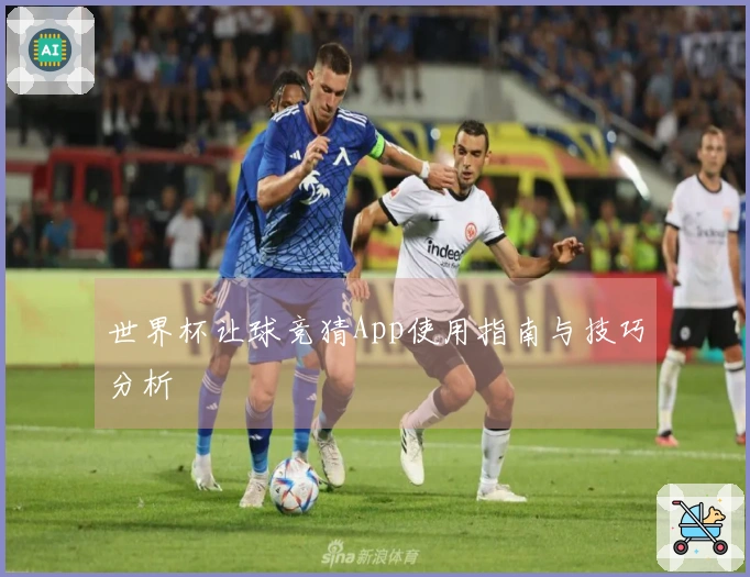 世界杯让球竞猜App使用指南与技巧分析