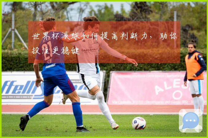 世界杯滚球如何提高判断力，助你投注更稳健