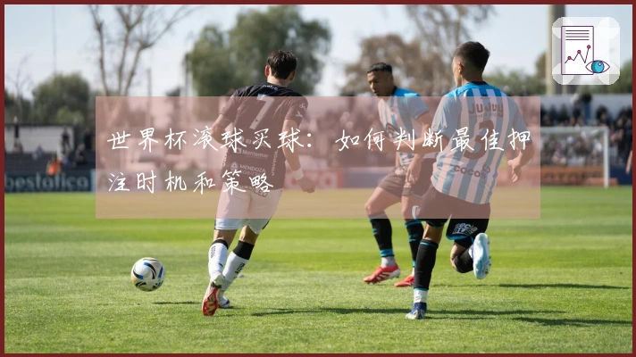 世界杯滚球买球：如何判断最佳押注时机和策略