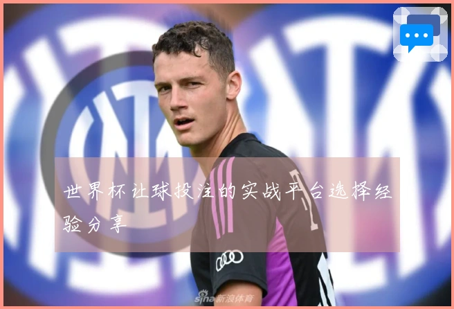 世界杯让球投注的实战平台选择经验分享